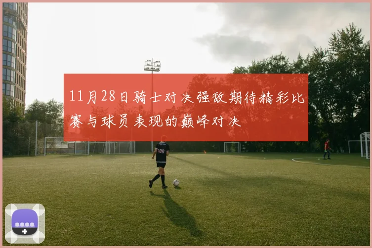 11月28日骑士对决强敌期待精彩比赛与球员表现的巅峰对决