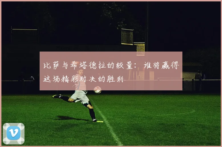 比萨与希塔德拉的较量：谁将赢得这场精彩对决的胜利