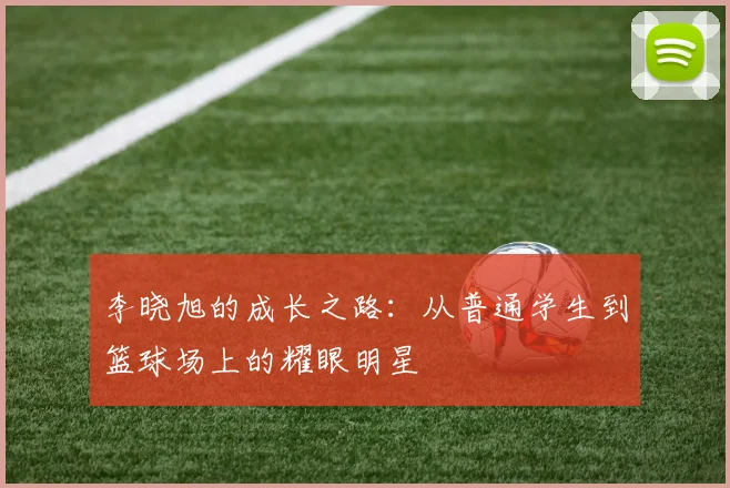 李晓旭的成长之路：从普通学生到篮球场上的耀眼明星