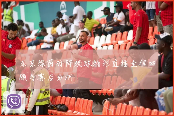 东京绿茵对阵琉球精彩直播全程回顾与赛后分析