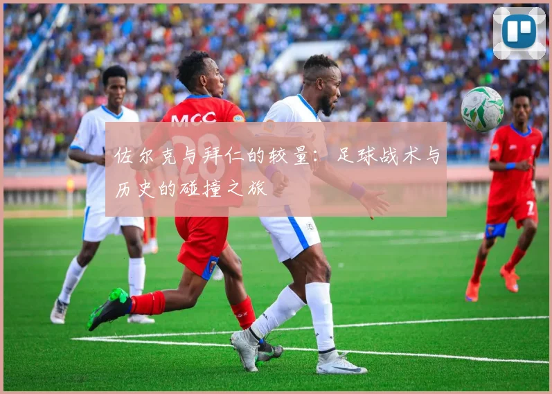 佐尔克与拜仁的较量：足球战术与历史的碰撞之旅