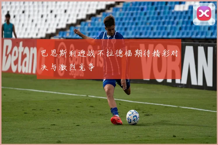 巴恩斯利迎战不拉德福期待精彩对决与激烈竞争